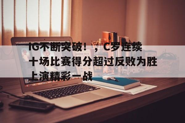 包含IG不断突破！，C罗连续十场比赛得分超过反败为胜上演精彩一战的词条-爱游戏中心